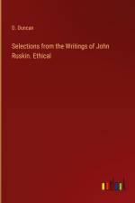 Selections from the Writings of John Ruskin. Ethical af D. Duncan