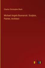 Michael Angelo Buonarroti. Sculptor, Painter, Architect