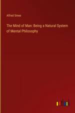 The Mind of Man: Being a Natural System of Mental Philosophy