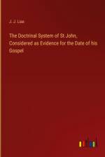 The Doctrinal System of St John, Considered as Evidence for the Date of his Gospel af J. J. Lias
