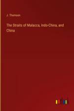 The Straits of Malacca, Indo-China, and China af J. Thomson