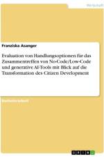 Evaluation von Handlungsoptionen für das Zusammentreffen von No-Code/Low-Code und generative AI-Tools mit Blick auf die Transformation des Citizen Development af Franziska Asanger