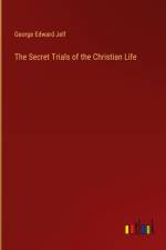The Secret Trials of the Christian Life af George Edward Jelf