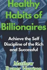 Healthy Habits of Billionaires Achieve the Self Discipline of the Rich and Successful af Matthew Rymer Harrison