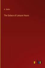 The Solace of Leisure Hours af A. Sailor