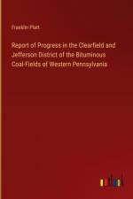 Report of Progress in the Clearfield and Jefferson District of the Bituminous Coal-Fields of Western Pennsylvania af Franklin Platt
