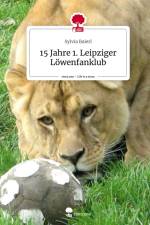 15 Jahre 1. Leipziger Löwenfanklub. Life is a Story - story.one af Sylvia Baierl
