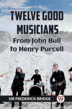 TWELVE GOOD MUSICIANS From JOHN BULL to HENRY PURCELL af Frederick Bridge