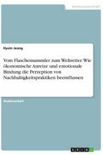 Vom Flaschensammler zum Weltretter. Wie ökonomische Anreize und emotionale Bindung die Perzeption von Nachhaltigkeitspraktiken beeinflussen af Hyein Jeong