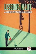 LESSONS IN LIFE A SERIES OF FAMILIAR ESSAYS af Holland J. G.