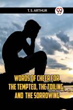 Words Of Cheer For The Tempted, The Toiling, And The Sorrowing af Arthur T. S.