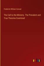 The Call to the Ministry. The Prevalent and True Theories Examined af Frederick William Conrad
