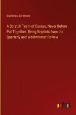 A Scratch Team of Essays, Never Before Put Together. Being Reprints from the Quarterly and Westminster Review