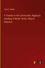 A Treatise on the Construction, Rigging & Handling of Model Yachts, Ships & Steamers af Tyrrel E. Biddle