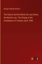 The Church and the World, the Law Divine, the World's Law. The Charge of the Archdeacon of Taunton, April, 1883 af George Anthony Denison