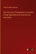 The Civil Law as Transplanted in Louisiana. A Paper Read Before the American Bar Association af Thomas Jenkins Semmes
