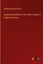 Surgical Operations on the Pelvic Organs of Pregnant Women af Matthew Darbyshire Mann