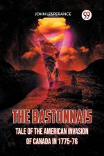 THE BASTONNAIS TALE OF THE AMERICAN INVASION OF CANADA IN 1775-76 af John Lesperance