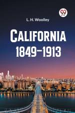 California 1849-1913 or The Rambling Sketches and Experiences of Sixty-four Years' Residence in that State af L. H. Woolley