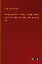 The Stock-owners' Guide. A Handy Medical Treatise for Every Man who Owns an Ox or Cow af George Smith Heatley