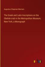 The Greek and Latin Inscriptions on the Obelisk-crab in the Metropolitan Museum, New York, a Monograph af Augustus Chapman Merriam