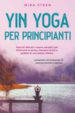 Yin Yoga per principianti Esercizi delicati e asana semplici per diminuire lo stress, rilassarsi di più e godere di una salute olistica - compresa una sequenza di esempi provata e testata. af Mira Steen