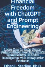 Financial Freedom with ChatGPT and Prompt Engineering Learn How to Make Money Online without Working Thanks to Generative Artificial Intelligence with Prompts for Business af Ethan L. Ph. D. Sterling