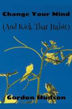 Change Your Mind (And Kick That Habit) af Gordon Hudson