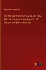 The Married Women's Property Act, 1882. With Introduction, Notes, Appendix of Statutes and Exhaustive Index af Alexander Macmorran