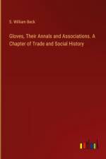 Gloves, Their Annals and Associations. A Chapter of Trade and Social History af S. William Beck