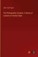 The Photographic Amateur: A Series of Lessons in Familiar Style af John Traill Taylor