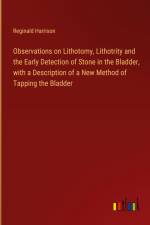 Observations on Lithotomy, Lithotrity and the Early Detection of Stone in the Bladder, with a Description of a New Method of Tapping the Bladder af Reginald Harrison