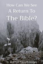 How Can We See A Return To The Bible? af D. Martyn Lloyd-Jones