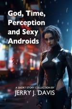 God, Time, Perception, and Sexy Androids af Jerry J Davis