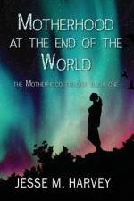 Motherhood at the End of the World af Jesse Marlene Harvey