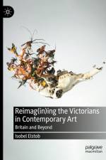 Reimag(in)Ing the Victorians in Contemporary Art af Isobel Elstob