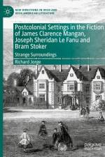 Postcolonial Settings in the Fiction of James Clarence Mangan, Joseph Sheridan Le Fanu and Bram Stoker af Richard Jorge