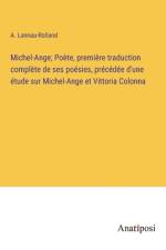 Michel-Ange; Poète, première traduction complète de ses poésies, précédée d'une étude sur Michel-Ange et Vittoria Colonna af A. Lannau-Rolland