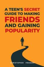 A Teen's secret Guide to making friends and gaining popularity af Christopher Freeman