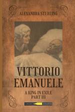 Vittorio Emanuele A King in Exile Part III af Alexandra Sterling