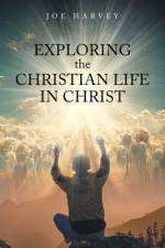 Exploring the Christian Life in Christ af Joe Harvey