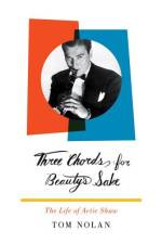Three Chords for Beauty's Sake: The Life of Artie Shaw af Tom Nolan