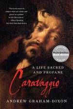 Caravaggio: A Life Sacred and Profane af Andrew Graham-Dixon