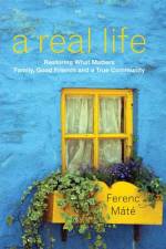 A Real Life: Restoring What Matters: Family, Good Friends and a True Community af Ferenc Mate