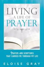 Living A Life Of Prayer: Prayers And Scriptures That Carried Me Through My Life af Eloise Gray