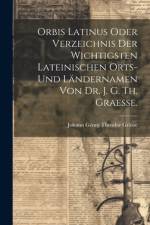 Orbis latinus oder Verzeichnis der wichtigsten lateinischen Orts- und Ländernamen von Dr. J. G. Th. Graesse.