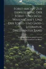 Forst-Archiv Zur Erweiterung Der Forst- Und Jagd-Wissenschaft Und Der Forst- Und Jagd-Literatur, Dreizehnter Band af Wilhelm Gottfried von Moser