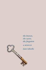 The Known, the Secret, the Forgotten af Joan Wheelis