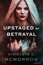 Upstaged by Betrayal af Virginia G. McMorrow