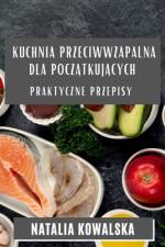 Kuchnia Przeciwwzapalna dla Pocz¿tkuj¿cych af Natalia Kowalska